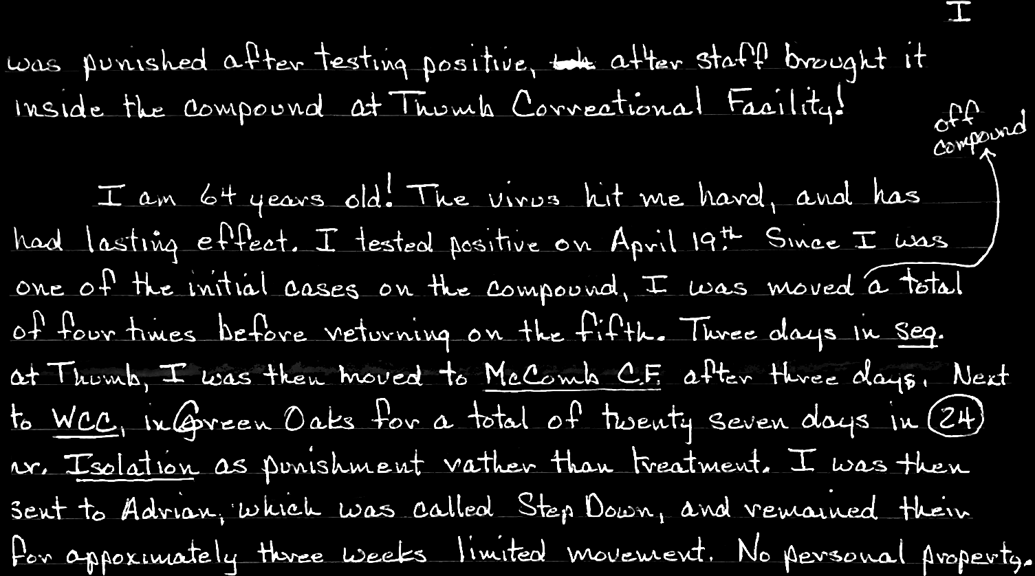 I did not realize that the virus would have such far reaching results. I was punished after testing positive, after staff brought it inside the compound at Thomas Correctional Facility! I am 64 years old! The virus hit me hard, and has had lasting effect.